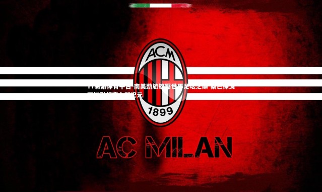 YY易游体育平台-南美劲旅雄踞世界足坛之巅 桑巴探戈双雄引领实力新纪元