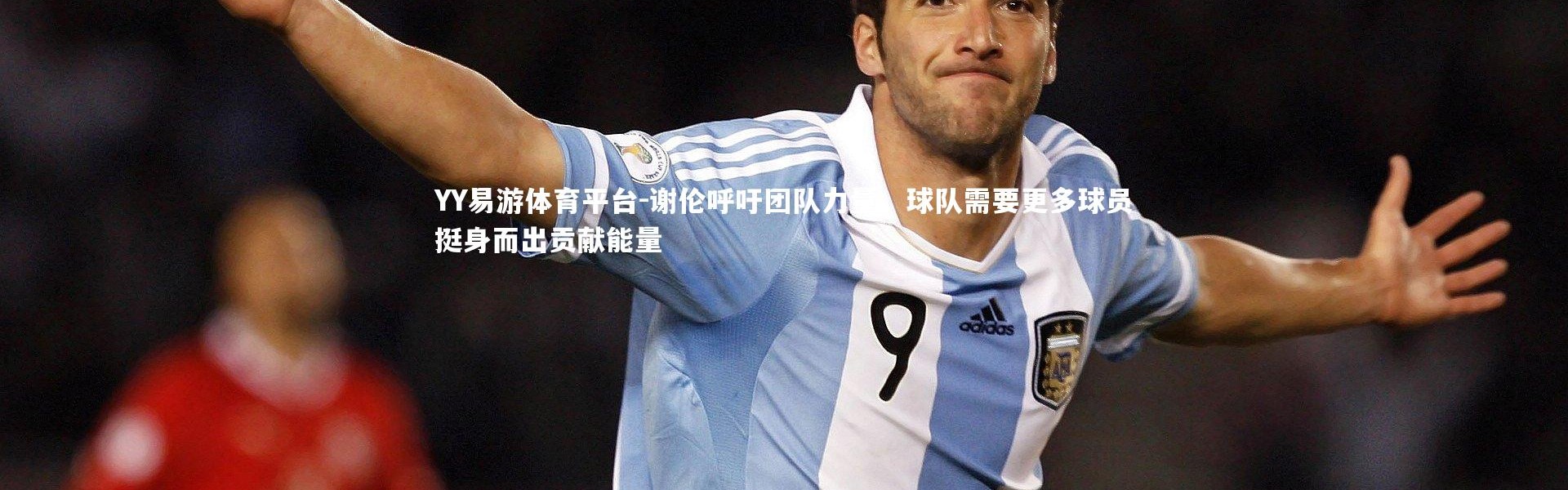 YY易游体育平台-谢伦呼吁团队力量，球队需要更多球员挺身而出贡献能量