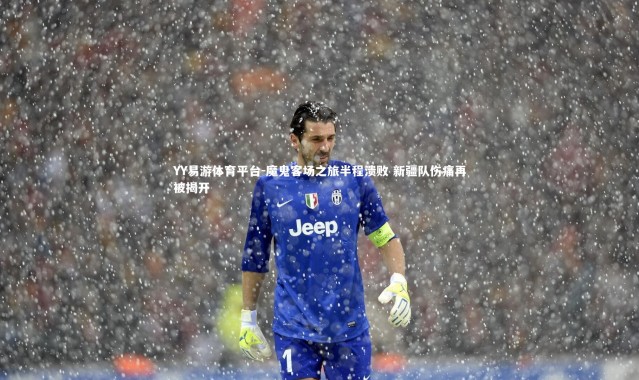 YY易游体育平台-魔鬼客场之旅半程溃败 新疆队伤痛再被揭开