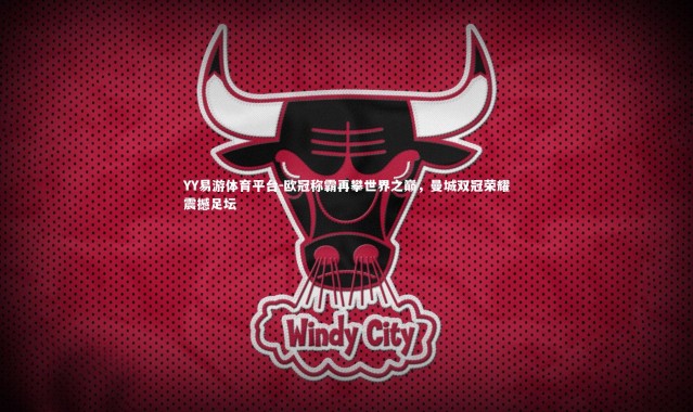 YY易游体育平台-欧冠称霸再攀世界之巅，曼城双冠荣耀震撼足坛