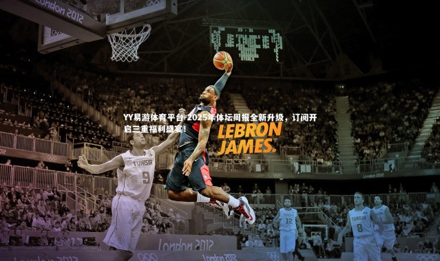 YY易游体育平台-2025年体坛周报全新升级，订阅开启三重福利盛宴！