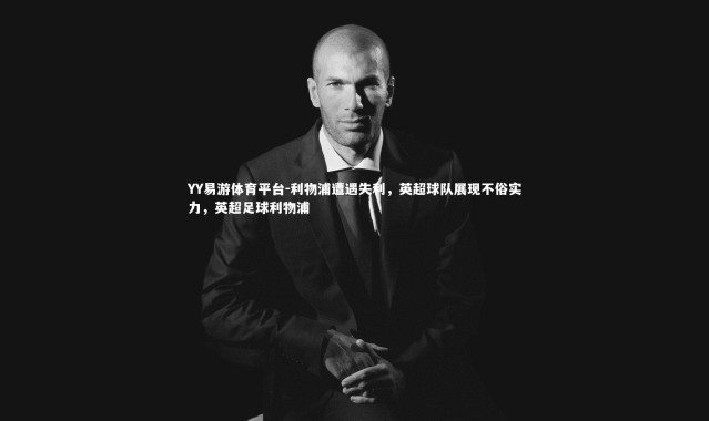 YY易游体育平台-利物浦遭遇失利，英超球队展现不俗实力，英超足球利物浦