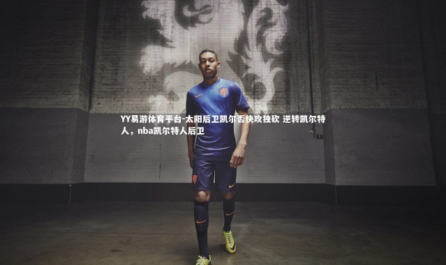 YY易游体育平台-太阳后卫凯尔否快攻独砍 逆转凯尔特人，nba凯尔特人后卫