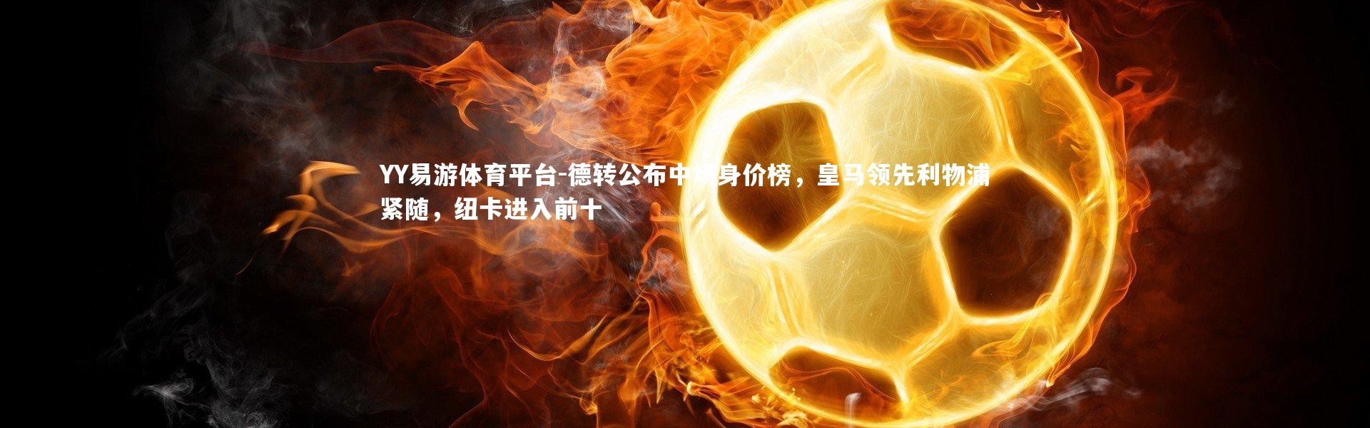 YY易游体育平台-德转公布中场身价榜，皇马领先利物浦紧随，纽卡进入前十