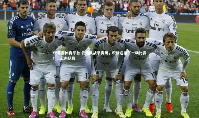 YY易游体育平台-云南队战平贵州，积极迎接下一场比赛！，云南队员