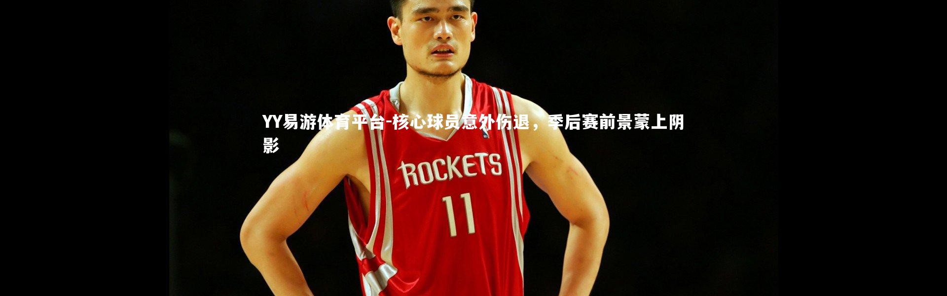 YY易游体育平台-核心球员意外伤退，季后赛前景蒙上阴影