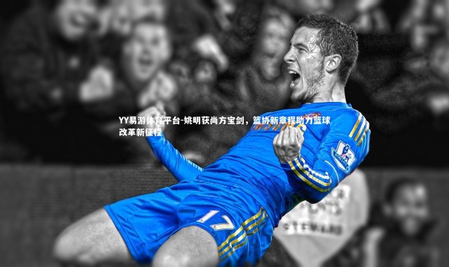 YY易游体育平台-姚明获尚方宝剑，篮协新章程助力篮球改革新征程
