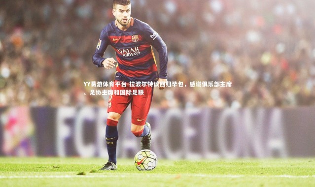 YY易游体育平台-拉波尔特谈回归毕包，感谢俱乐部主席、足协主席和国际足联