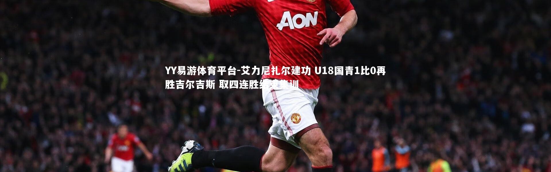 YY易游体育平台-艾力尼扎尔建功 U18国青1比0再胜吉尔吉斯 取四连胜结束集训