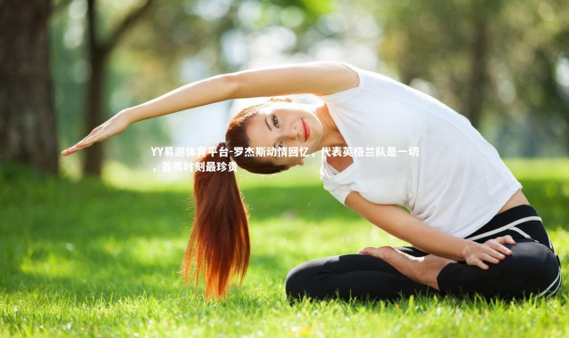 YY易游体育平台-罗杰斯动情回忆，代表英格兰队是一切，首秀时刻最珍贵