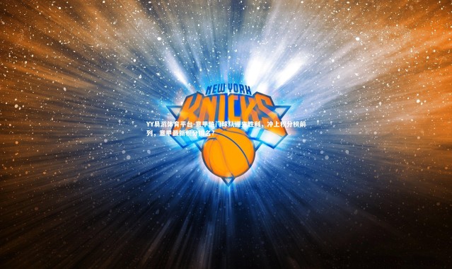 YY易游体育平台-意甲热门球队迎来胜利，冲上积分榜前列，意甲最新积分排名?