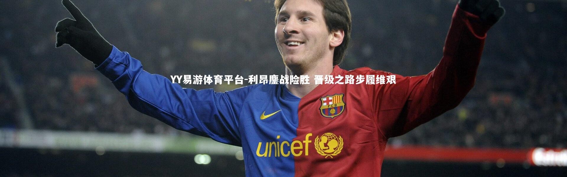 YY易游体育平台-利昂鏖战险胜 晋级之路步履维艰