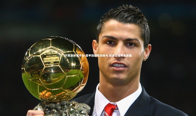 YY易游体育平台-意甲劲旅厉兵秣马 欧战征程再启新篇