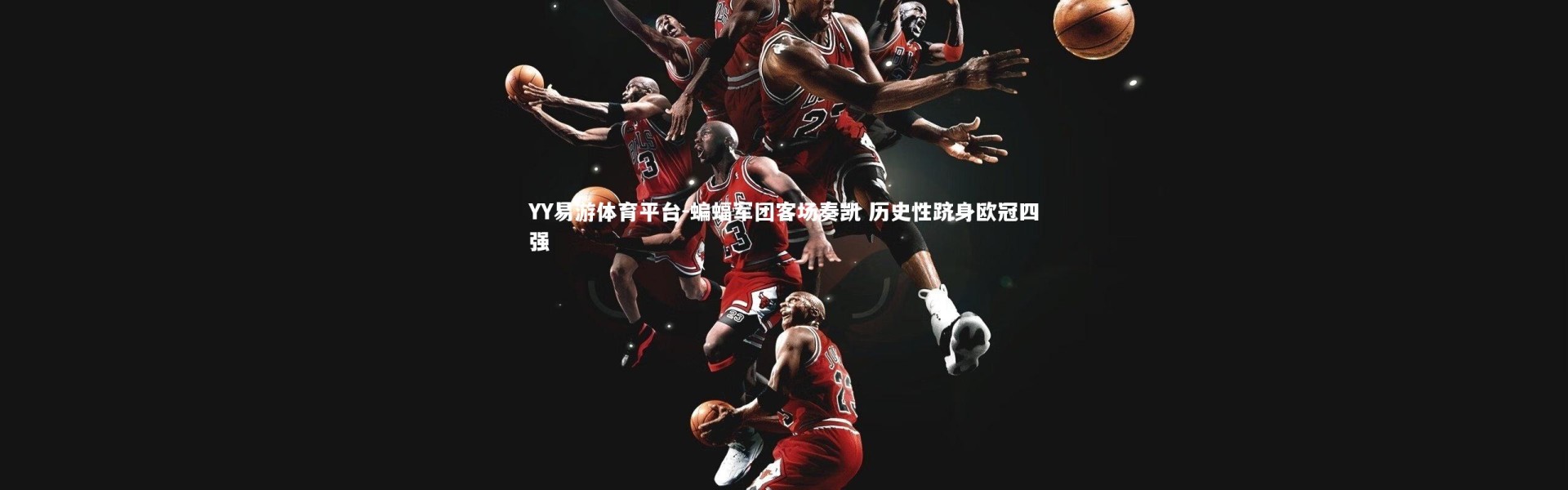 YY易游体育平台-蝙蝠军团客场奏凯 历史性跻身欧冠四强