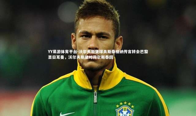 YY易游体育平台-沃尔夫斯堡球员斯泰格纳传言转会巴黎圣日耳曼，沃尔夫斯堡对荷尔斯泰因