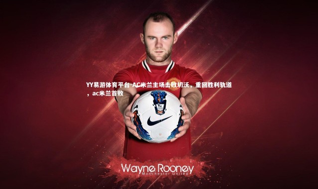 YY易游体育平台-AC米兰主场击败切沃，重回胜利轨道，ac米兰首败
