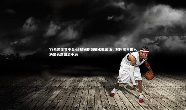 YY易游体育平台-维尼修斯怒掷水瓶离场，对阿隆索换人决定表达强烈不满