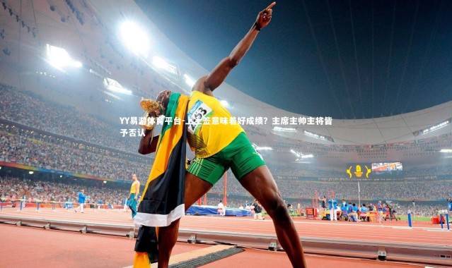 YY易游体育平台-上上签意味着好成绩？主席主帅主将皆予否认