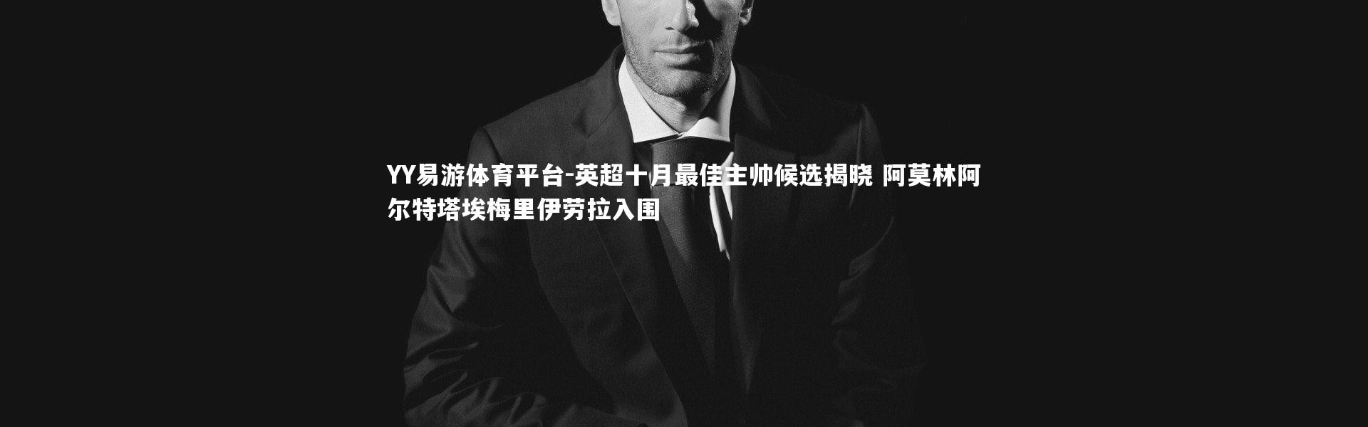 YY易游体育平台-英超十月最佳主帅候选揭晓 阿莫林阿尔特塔埃梅里伊劳拉入围