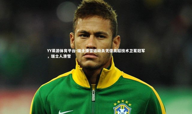 YY易游体育平台-瑞士滑雪运动员凭借高超技术卫冕冠军，瑞士人滑雪