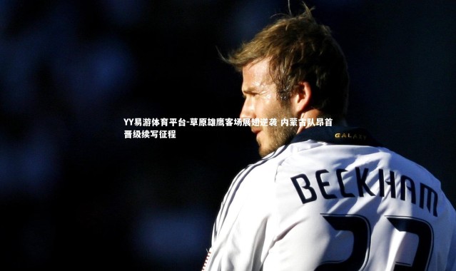 YY易游体育平台-草原雄鹰客场展翅逆袭 内蒙古队昂首晋级续写征程