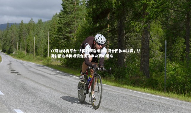 YY易游体育平台-法国射箭选手挺进混合团体半决赛，法国射箭选手挺进混合团体半决赛的是谁
