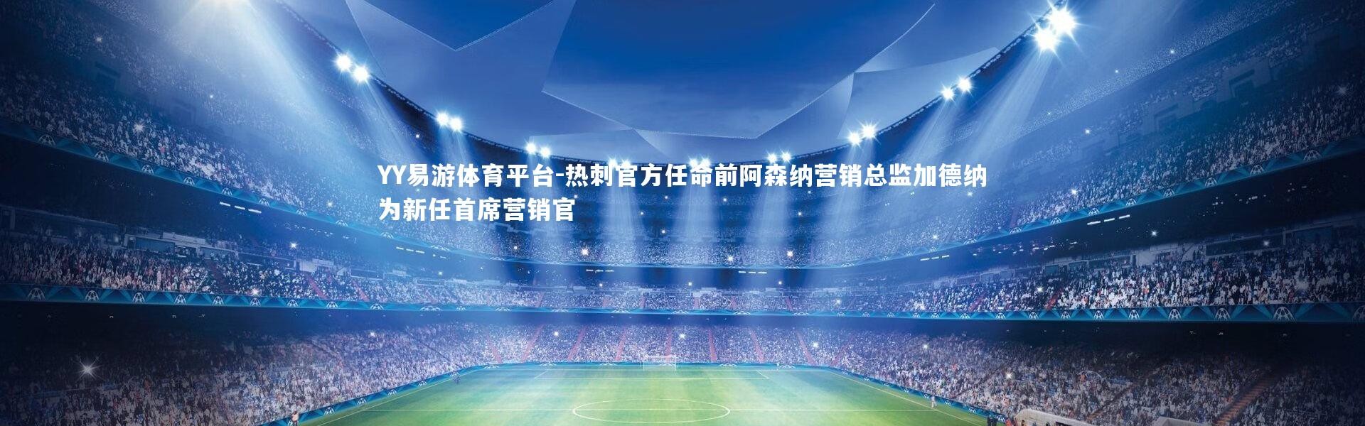 YY易游体育平台-热刺官方任命前阿森纳营销总监加德纳为新任首席营销官