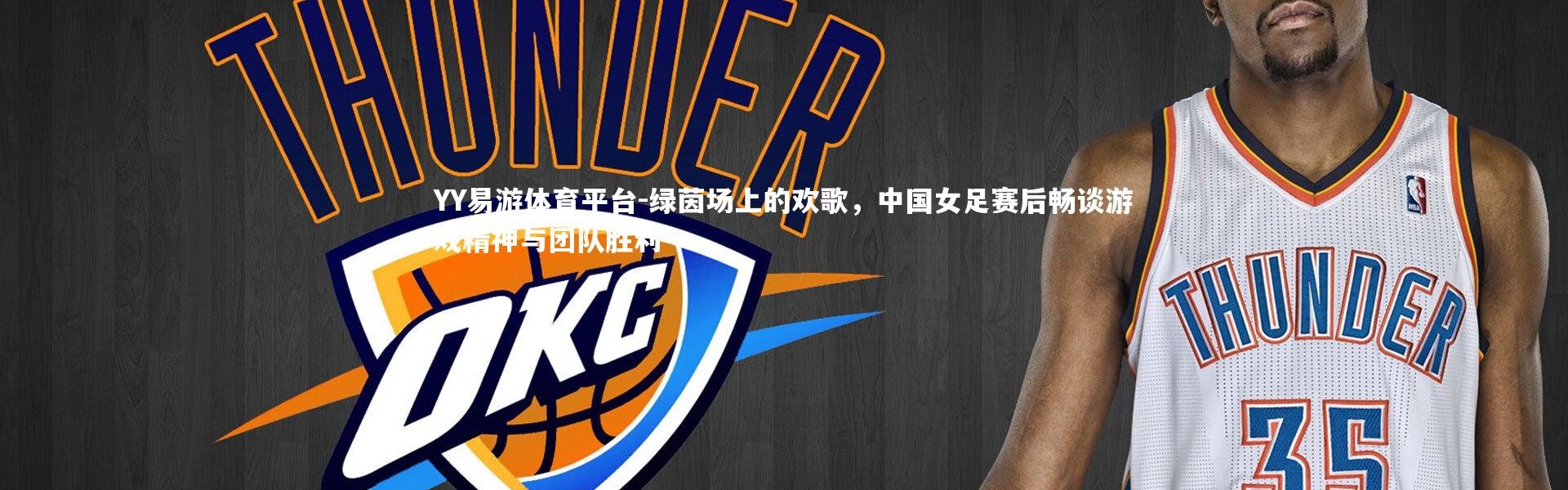 YY易游体育平台-绿茵场上的欢歌，中国女足赛后畅谈游戏精神与团队胜利