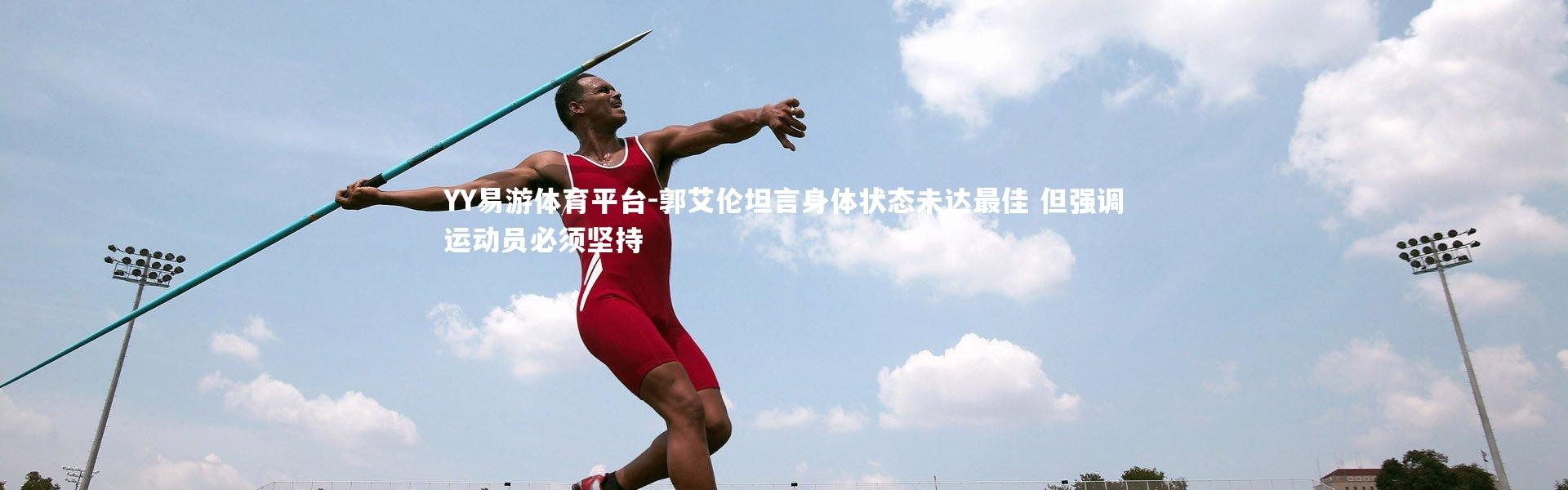 YY易游体育平台-郭艾伦坦言身体状态未达最佳 但强调运动员必须坚持