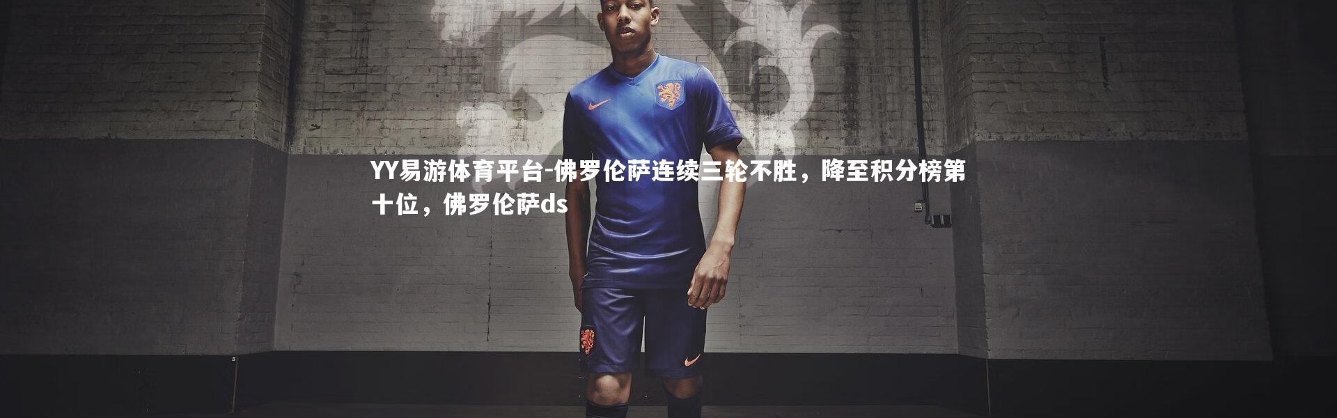 YY易游体育平台-佛罗伦萨连续三轮不胜，降至积分榜第十位，佛罗伦萨ds
