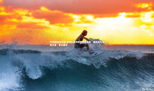 YY易游体育平台-鲁达社青训新星崭露头角，或将成为未来之星，鲁达集团