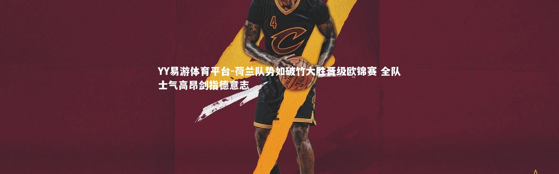 YY易游体育平台-荷兰队势如破竹大胜晋级欧锦赛 全队士气高昂剑指德意志