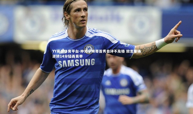 YY易游体育平台-仲元字母哥首秀自评不及格 放言客场逆转14分轻而易举