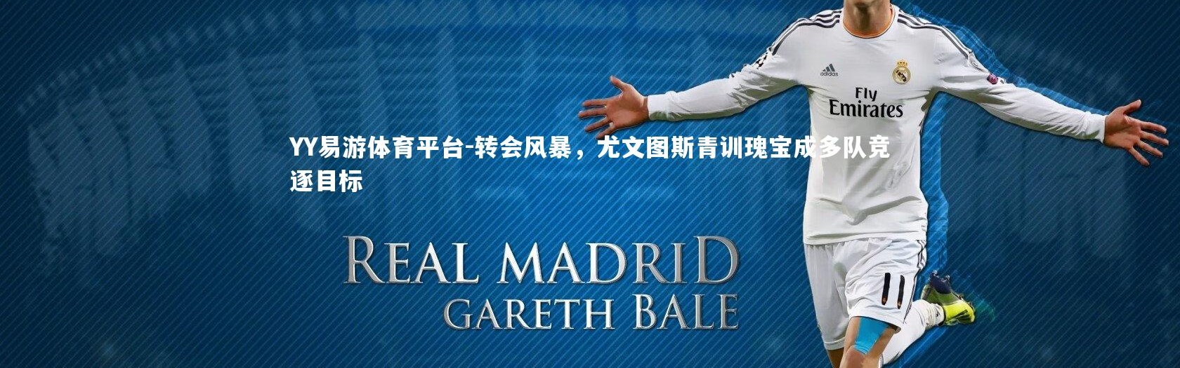 YY易游体育平台-转会风暴，尤文图斯青训瑰宝成多队竞逐目标