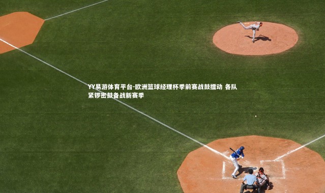 YY易游体育平台-欧洲篮球经理杯季前赛战鼓擂动 各队紧锣密鼓备战新赛季
