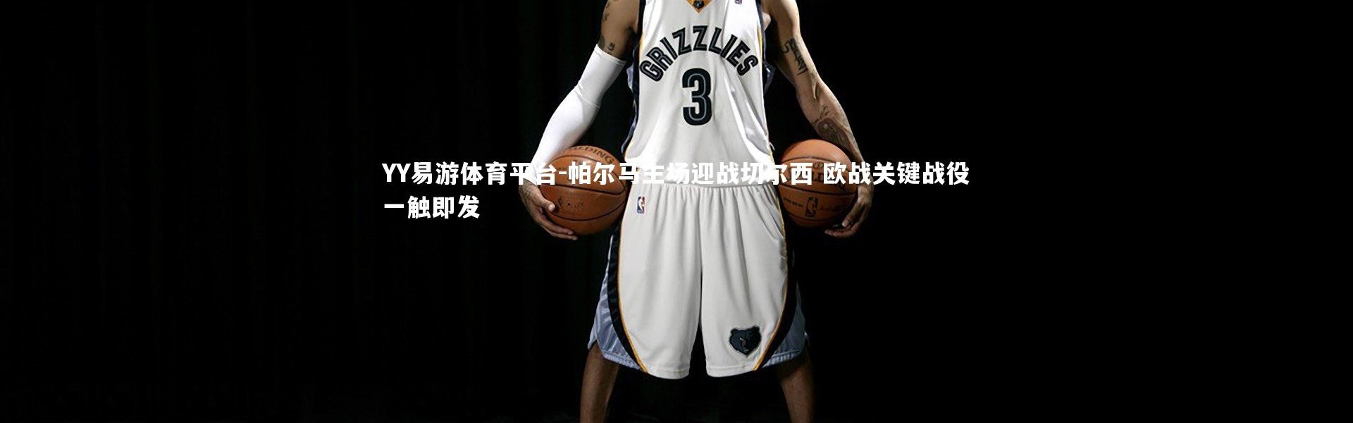 YY易游体育平台-帕尔马主场迎战切尔西 欧战关键战役一触即发