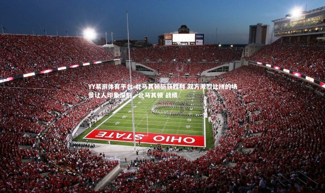 YY易游体育平台-北马其顿斩获胜利 双方激烈比拼的场景让人印象深刻，北马其顿 战绩