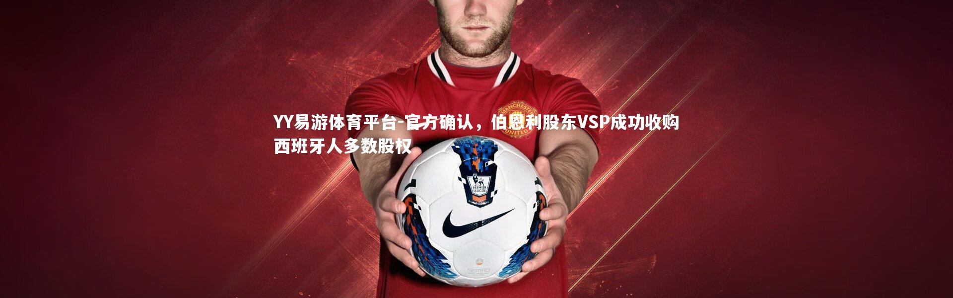 YY易游体育平台-官方确认，伯恩利股东VSP成功收购西班牙人多数股权