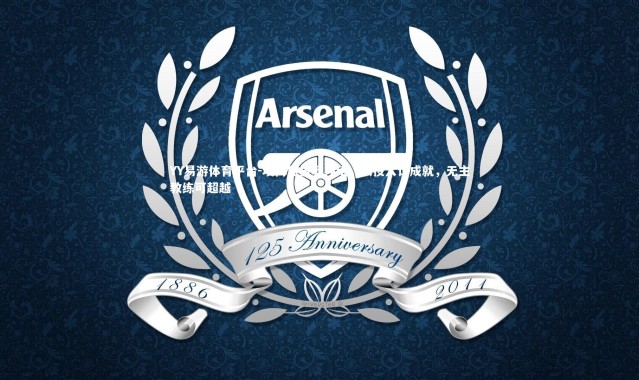 YY易游体育平台-埃梅里执教神话，以投入论成就，无主教练可超越