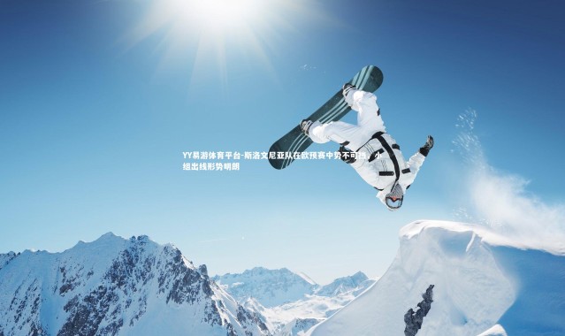 YY易游体育平台-斯洛文尼亚队在欧预赛中势不可挡，小组出线形势明朗