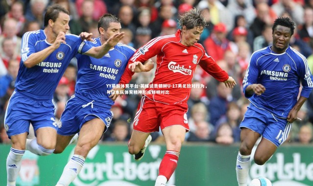 YY易游体育平台-英媒谴责朝鲜U-17男足敌对行为，与日本队体育精神形成鲜明对比