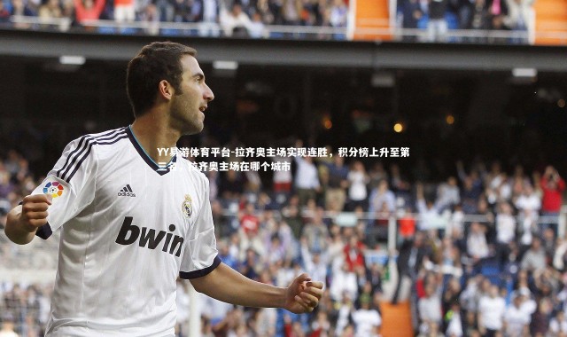 YY易游体育平台-拉齐奥主场实现连胜，积分榜上升至第三名，拉齐奥主场在哪个城市