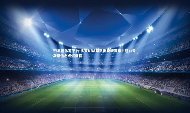YY易游体育平台-多支NBA球队揭晓新赛季主题口号 凝聚信念点燃征程