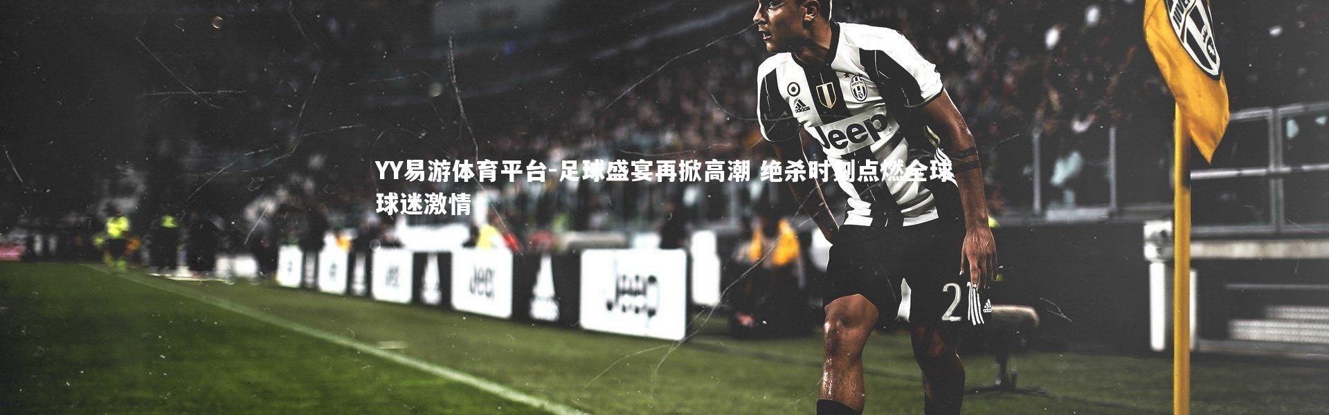 YY易游体育平台-足球盛宴再掀高潮 绝杀时刻点燃全球球迷激情