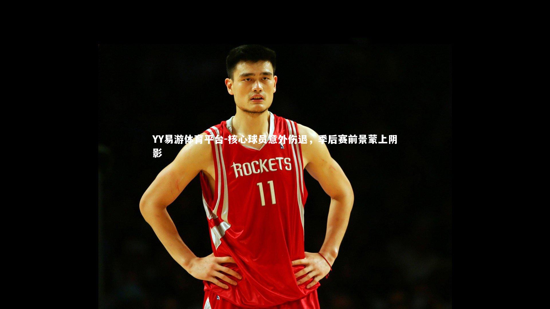 核心球员意外伤退，季后赛前景蒙上阴影
