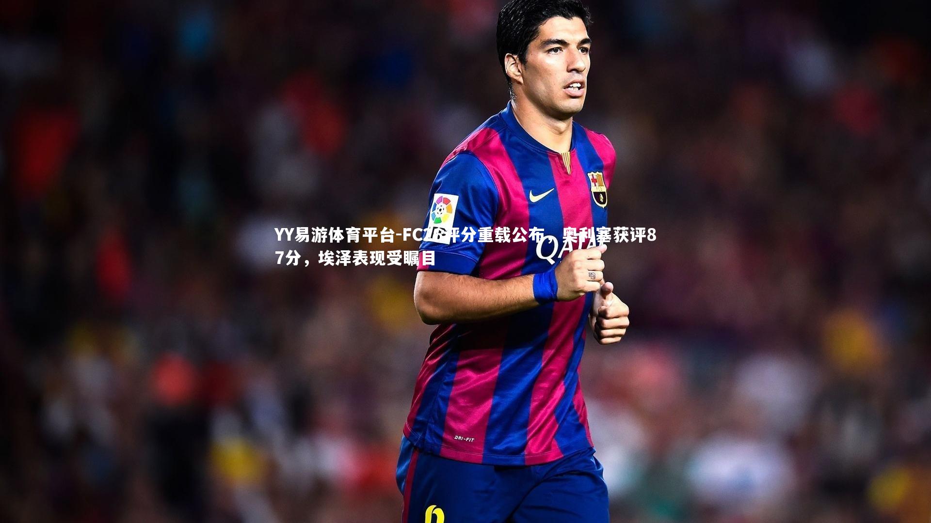 FC26评分重载公布，奥利塞获评87分，埃泽表现受瞩目