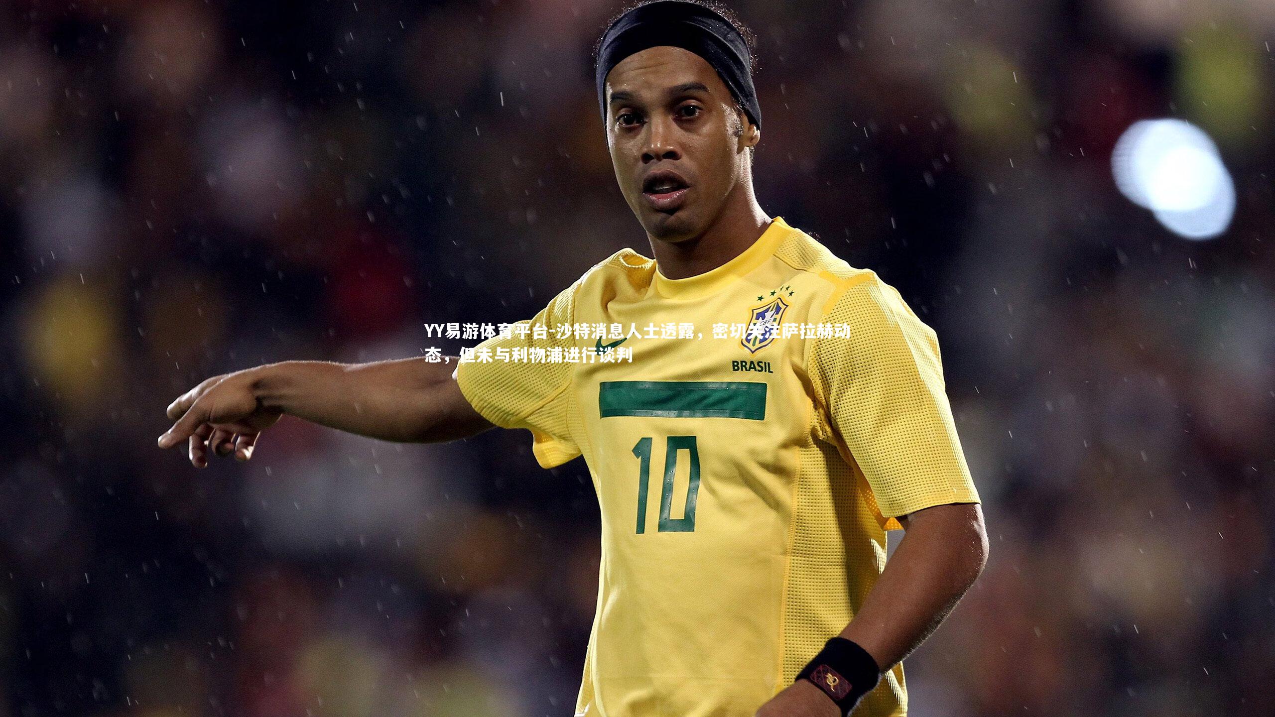 沙特消息人士透露，密切关注萨拉赫动态，但未与利物浦进行谈判