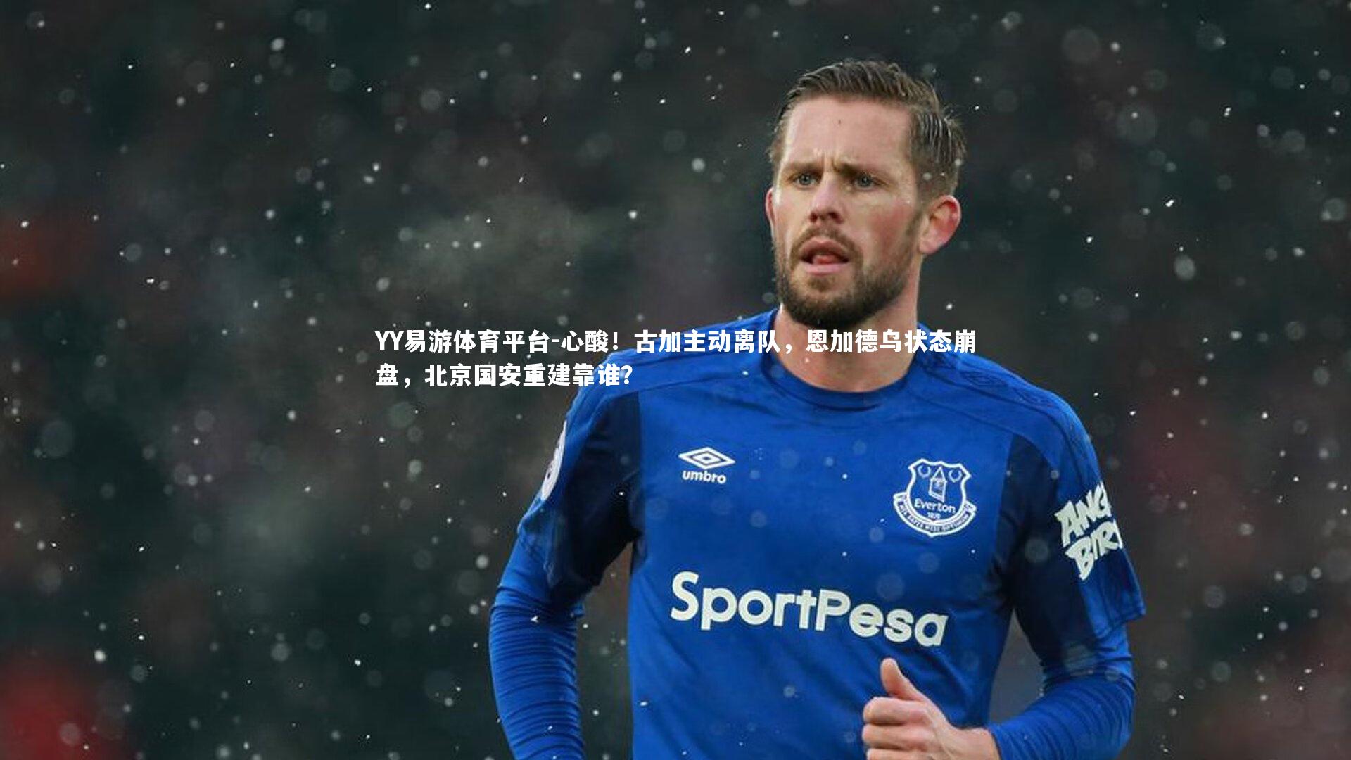 心酸！古加主动离队，恩加德乌状态崩盘，北京国安重建靠谁？
