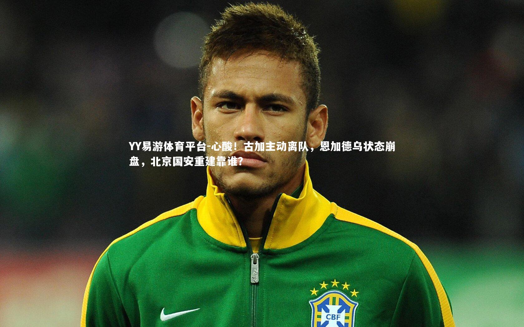 心酸！古加主动离队，恩加德乌状态崩盘，北京国安重建靠谁？