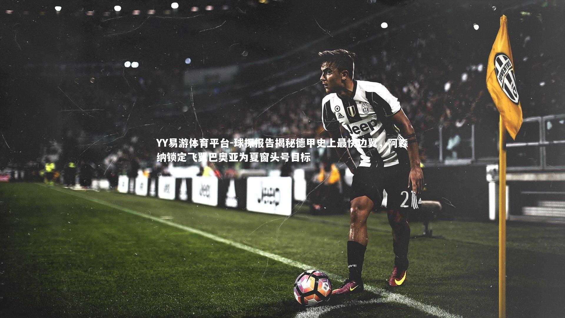 球探报告揭秘德甲史上最快边翼，阿森纳锁定飞翼巴奥亚为夏窗头号目标